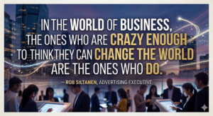 "In the world of business, the ones who are crazy enough to think they can change the world are the ones who do." — Rob Siltanen, advertising executive