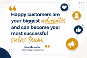 Quote - "Happy Customers are your biggest advocates and can become your most successful sales team."