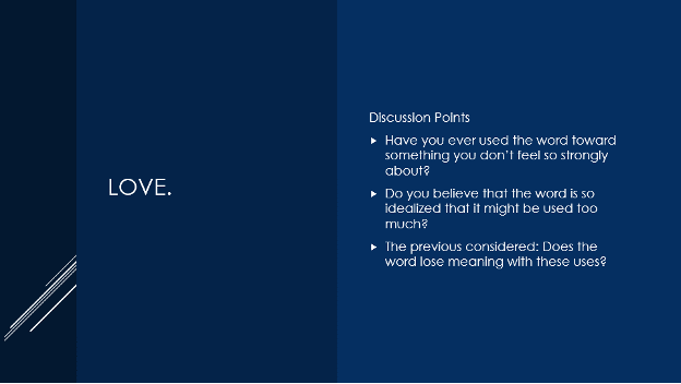 discussion points about love. Have you ever used the word toward something you don't feel so strongly about? Do you believe the word is so idealized that it might be used too much? the previous considered: does the word lose meaning with these uses?